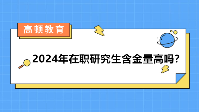 2024年在職研究生含金量高嗎？2024年考研報(bào)名