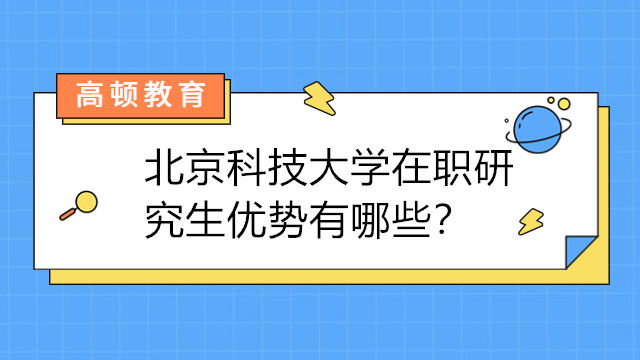 北京科技大學(xué)在職研究生優(yōu)勢有哪些？北京在職研