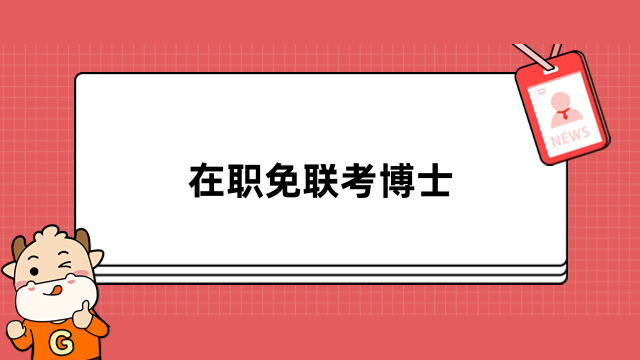 在職免聯(lián)考博士是什么？一分鐘為你解答清晰