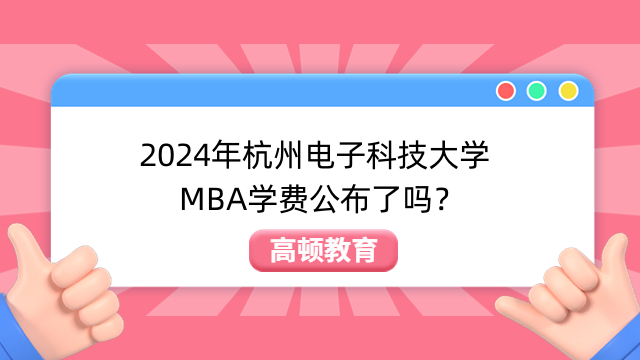 2024年杭州电子科技大学MBA学费公布了吗？有奖学金吗？