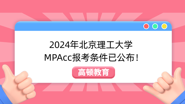 2024年北京理工大學(xué)MPAcc報(bào)考條件已公布！你了解多少