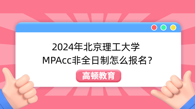 2024年北京理工大學(xué)MPAcc非全日制怎么報(bào)名？現(xiàn)已公布！