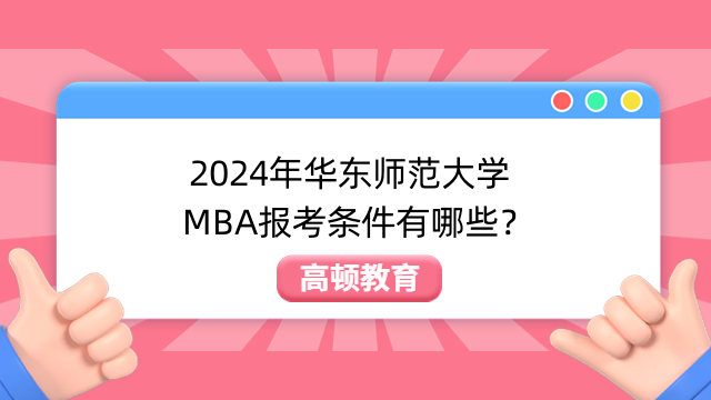 2024年华东师范大学MBA报考条件有哪些？考前须知
