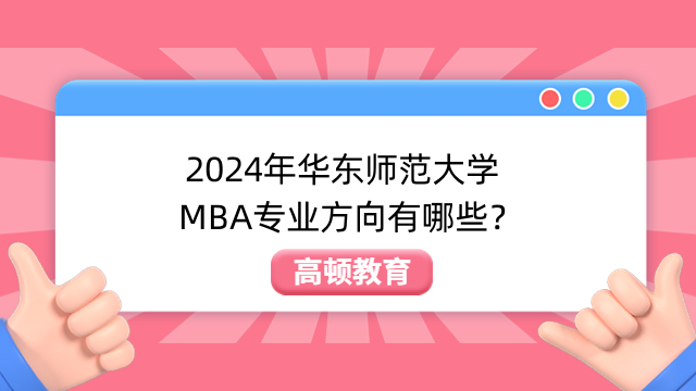 2024年華東師范大學(xué)MBA專業(yè)方向有哪些？趕緊來看