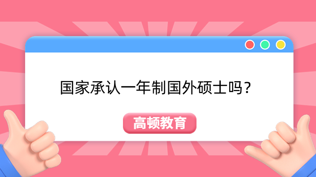 国家承认一年制国外硕士吗？承认！看完你就明白了