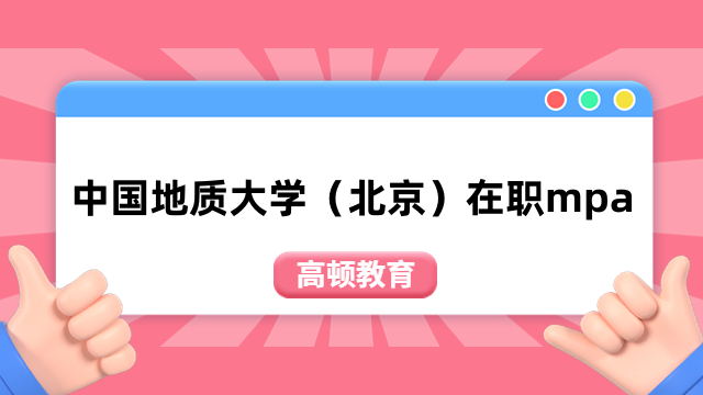 2024年中國地質大學（北京）在職mpa報名流程-詳情一覽