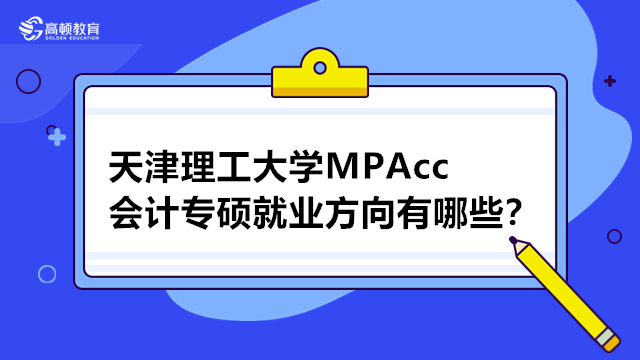 天津理工大學MPAcc會計專碩就業(yè)方向有哪些？