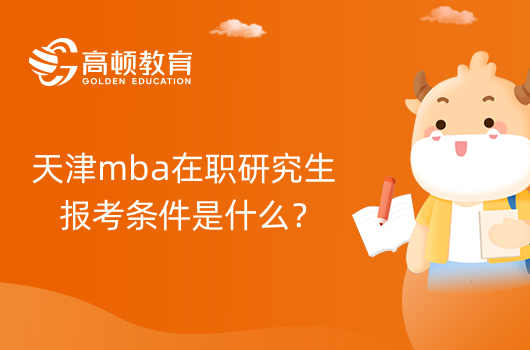 天津mba在職研究生報(bào)考條件是什么？24年報(bào)名必看