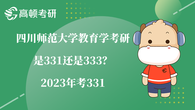 四川師范大學(xué)教育學(xué)考研是331還是333？2023年考331