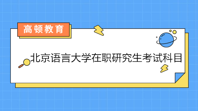 北京語言大學(xué)在職研究生考試科目有哪些？詳情介紹