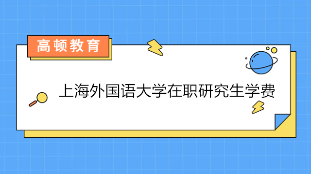 上海外國(guó)語大學(xué)在職研究生學(xué)費(fèi)