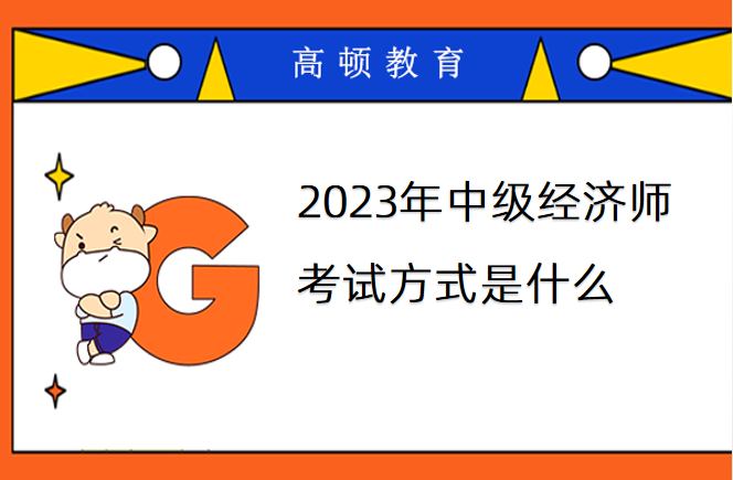 2023年中级经济师考试方式是什么