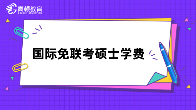 國際免聯(lián)考碩士學(xué)費(fèi)多少錢？5-30萬可讀，詳情一覽