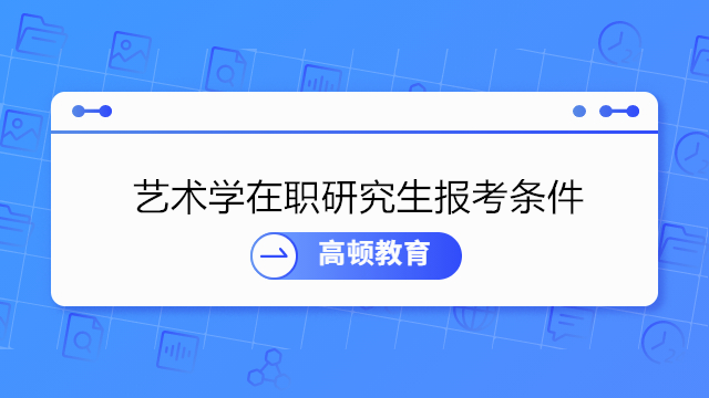 藝術學在職研究生報考條件