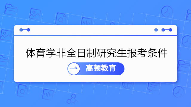 體育學在職研究生報考條件一覽！非全日制報名