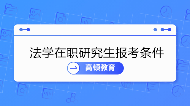 法學(xué)在職研究生報(bào)考條件有哪些？詳細(xì)解答