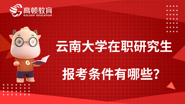 云南大學(xué)在職研究生報(bào)考條件有哪些？考生需了解！