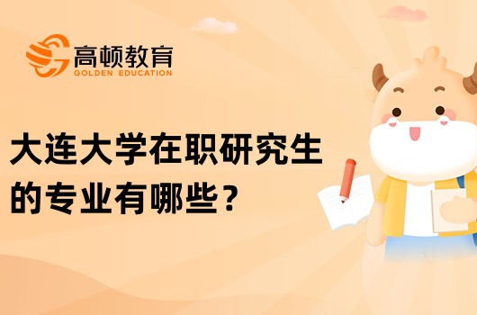 大連大學(xué)在職研究生的專業(yè)有哪些？學(xué)姐答疑