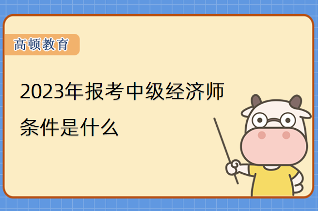 2024年報(bào)考中級(jí)經(jīng)濟(jì)師條件是什么