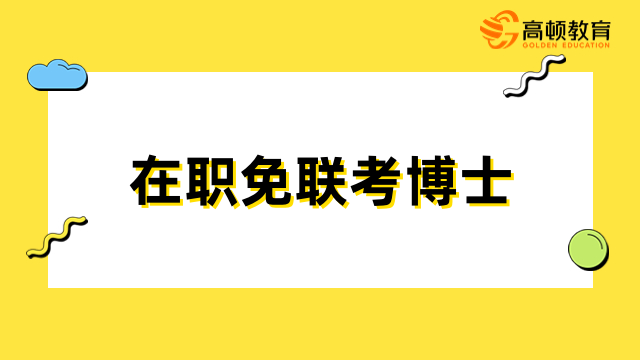 在職免聯(lián)考博士學(xué)校有哪些？入學(xué)簡(jiǎn)單，認(rèn)可度高