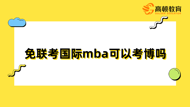 免聯(lián)考國際mba可以考博嗎？助力升學(xué)！快來了解