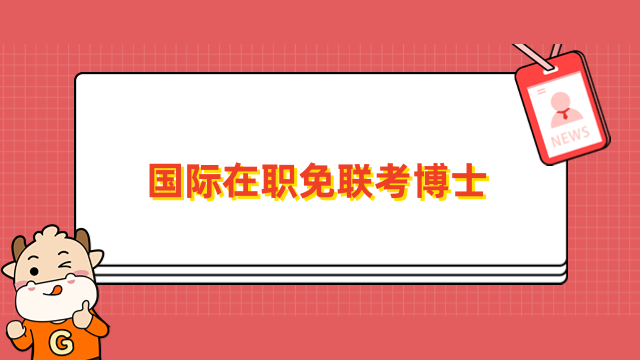 國際在職免聯(lián)考博士學(xué)校推薦！排名、費用全一覽