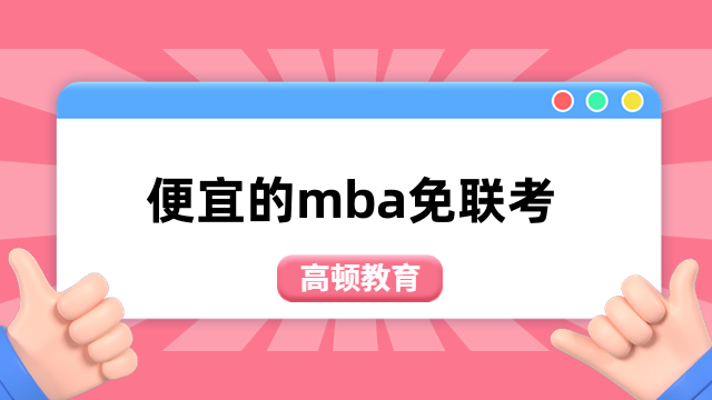 便宜的mba免聯(lián)考學(xué)校有哪些？性價(jià)比高，快速拿證