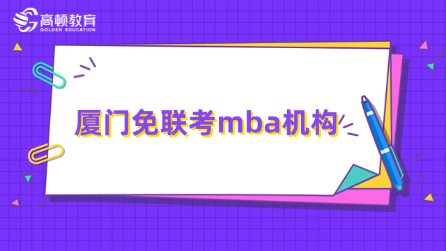 廈門免聯(lián)考mba機(jī)構(gòu)有哪些？國際碩士院校推薦