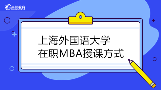 2024年上海外國語大學MBA上課方式！在職MBA學費