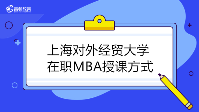 上海對外經貿大學MBA周末上課嗎？2023年MBA上課方式