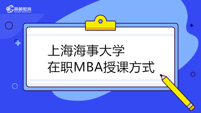 2024年上海海事大學MBA上課方式是怎么樣的？MBA學費一覽