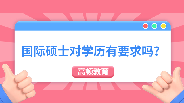 国际硕士对学历有要求吗？有要求！最低大专学历