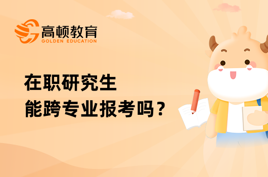 在職研究生能跨專業(yè)報(bào)考嗎？報(bào)考要求是什么？