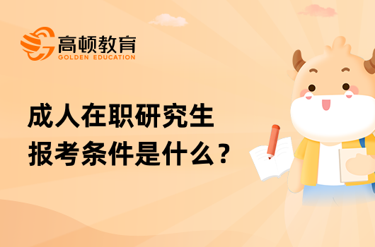 成人在職研究生報(bào)考條件是什么？點(diǎn)擊查看