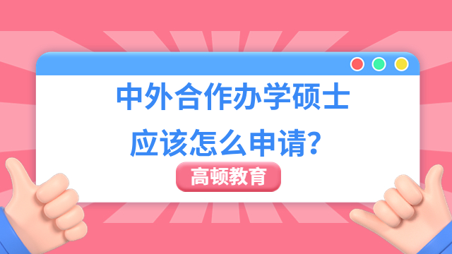 中外合作辦學(xué)碩士應(yīng)該怎么申請(qǐng)？申請(qǐng)流程一覽！