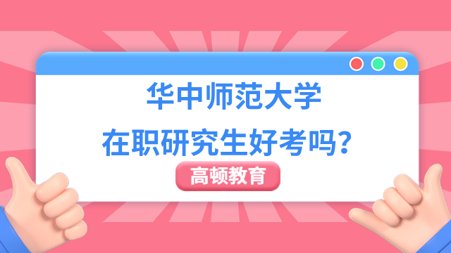 華中師范大學(xué)在職研究生好考嗎？點(diǎn)擊查看