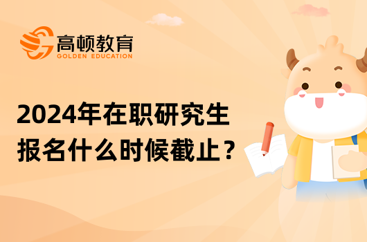 2024年在職研究生報(bào)名什么時(shí)候截止？不要錯(cuò)過