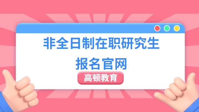 答疑！2024非全日制在職研究生報名官網(wǎng)是哪個？