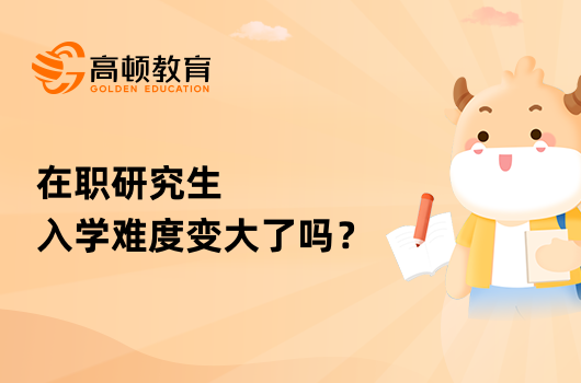 在職研究生入學(xué)難度變大了嗎？詳情分析