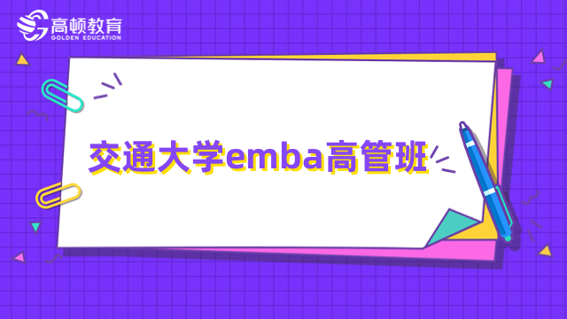 交通大學(xué)emba高管班介紹-報(bào)名條件、教學(xué)安排一覽