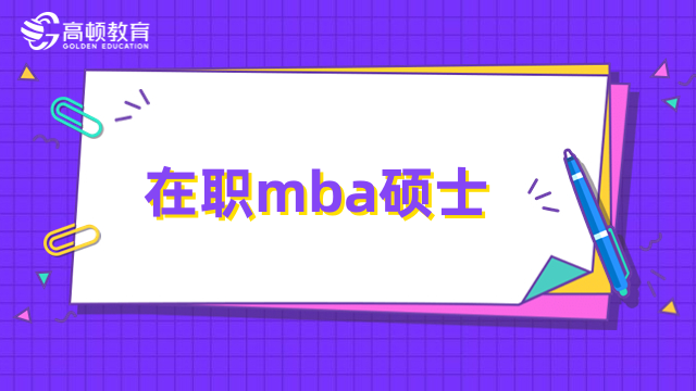 在職mba碩士是什么？招生類型、報名方式介紹