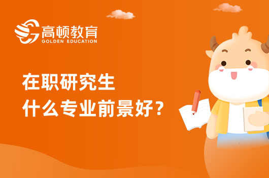 在職研究生什么專業(yè)前景好？就業(yè)率高？