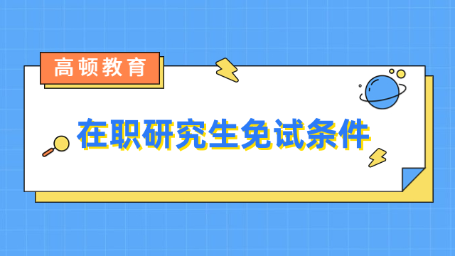 在職研究生免試條件是什么？申碩必看，不容錯過