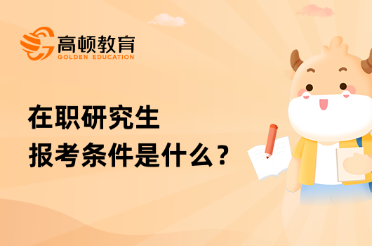 在職研究生報考條件是什么？什么時間報名？