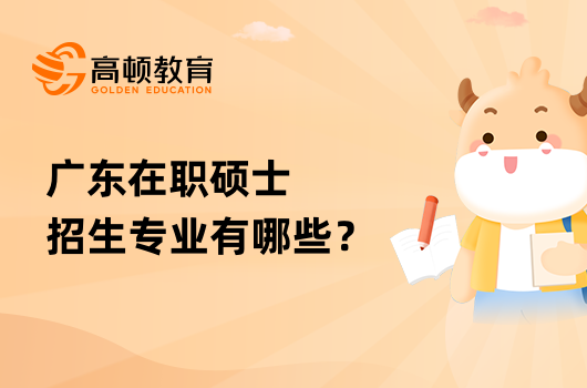 廣東在職碩士招生專業(yè)有哪些？熱點(diǎn)匯總