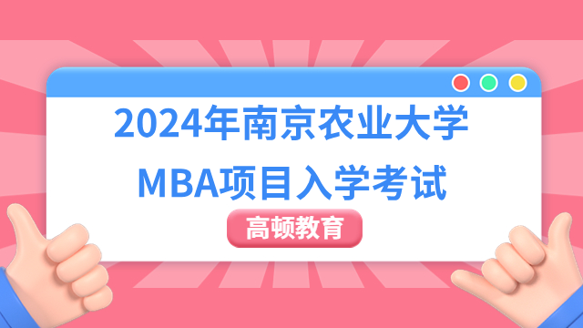 2024年南京農(nóng)業(yè)大學(xué)MBA項目入學(xué)考試詳解！