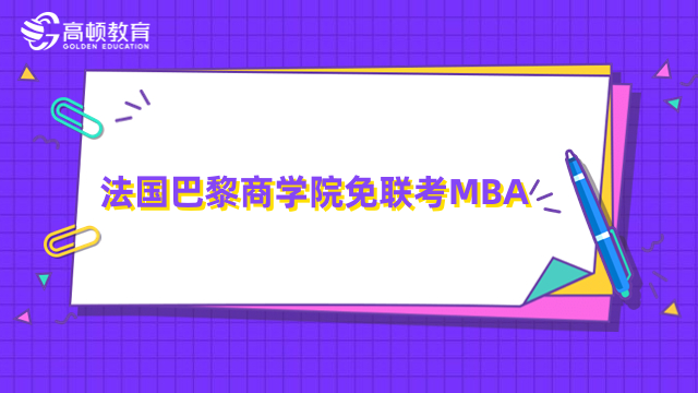 法國巴黎商學(xué)院免聯(lián)考MBA-報名條件、流程，項目介紹