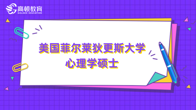 美國菲爾萊狄更斯大學(xué)心理學(xué)碩士-免聯(lián)考，國內(nèi)上課