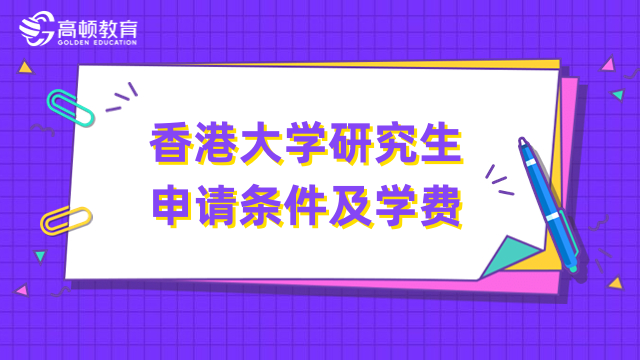 香港大学研究生申请条件及学费介绍！重点信息汇总