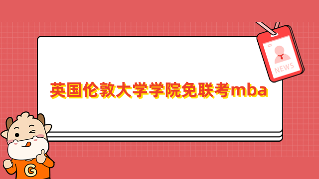 英國倫敦大學(xué)學(xué)院免聯(lián)考mba項(xiàng)目介紹-招生信息一覽